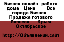 Бизнес онлайн, работа дома › Цена ­ 1 - Все города Бизнес » Продажа готового бизнеса   . Крым,Октябрьское